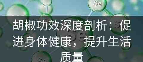 胡椒功效深度剖析：促进身体健康，提升生活质量